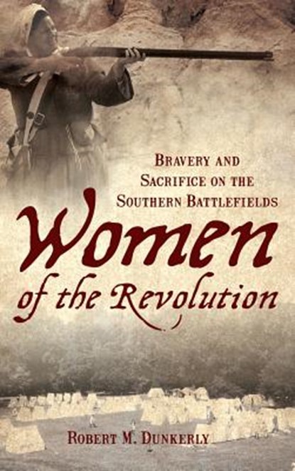 Women of the Revolution: Bravery and Sacrifice on the Southern Battlefields, Robert M. Dunkerly - Gebonden - 9781540218308