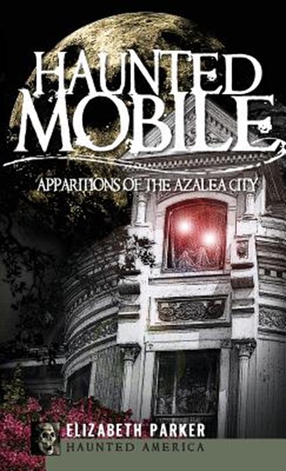 Haunted Mobile: Apparitions of the Azalea City, Elizabeth Parker - Gebonden - 9781540220110