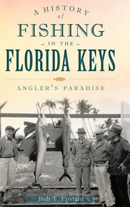 A History of Fishing in the Florida Keys: Angler's Paradise, EPSTEIN,  Bob T. - Gebonden - 9781540221407