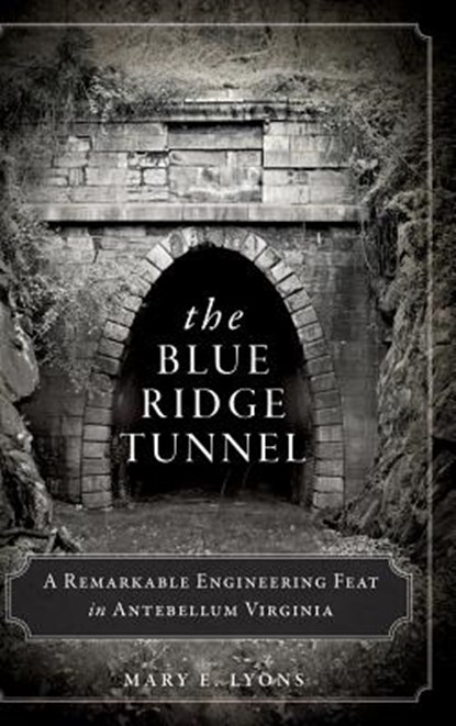 The Blue Ridge Tunnel: A Remarkable Engineering Feat in Antebellum Virginia, LYONS,  Mary E. - Gebonden - 9781540223296