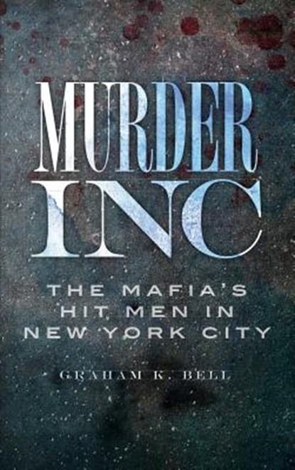 Murder, Inc: The Mafia's Hit Men in New York City, Graham K. Bell - Gebonden - 9781540225214