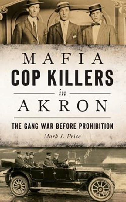 Mafia Cop Killers in Akron: The Gang War Before Prohibition, Mark J. Price - Gebonden - 9781540227393