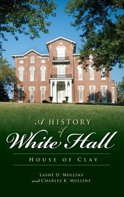 A History of White Hall: House of Clay, Lashe D. Mullins - Gebonden - 9781540230409