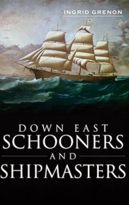 Down East Schooners and Shipmasters, Ingrid Arrigo-Grenon - Gebonden - 9781540231246