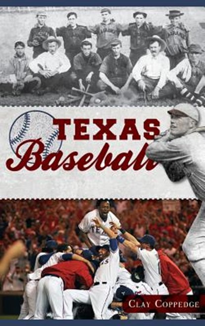 Texas Baseball: A Lone Star Diamond History from Town Teams to the Big Leagues, Clay Coppedge - Gebonden - 9781540231581