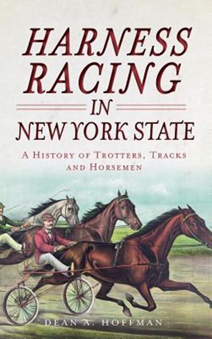Harness Racing in New York State: A History of Trotters, Tracks and Horsemen, Dean a. Hoffman - Gebonden - 9781540231628