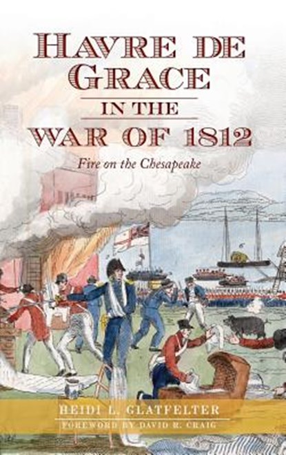 Havre de Grace in the War of 1812: Fire on the Chesapeake, Heidi Glatfelter - Gebonden - 9781540231765