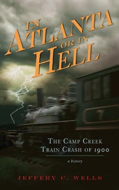 In Atlanta or in Hell: The Camp Creek Train Crash of 1900, Jeffery C. Wells - Gebonden - 9781540234735