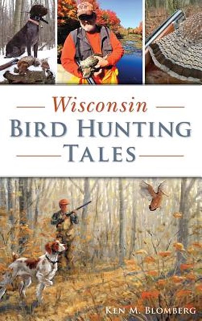 Wisconsin Bird Hunting Tales, Ken M. Blomberg - Gebonden - 9781540235619
