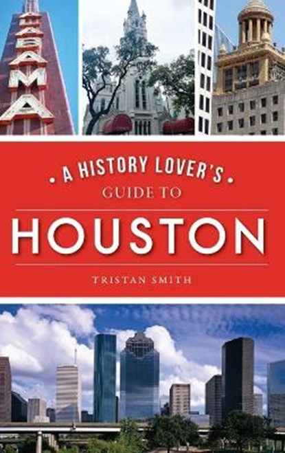 History Lover's Guide to Houston, Tristan Smith - Gebonden - 9781540242556