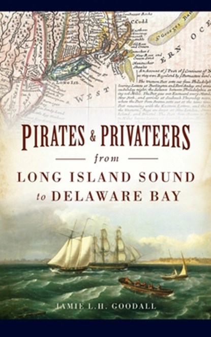 Pirates & Privateers from Long Island Sound to Delaware Bay, Jamie L H Goodall - Gebonden - 9781540252036