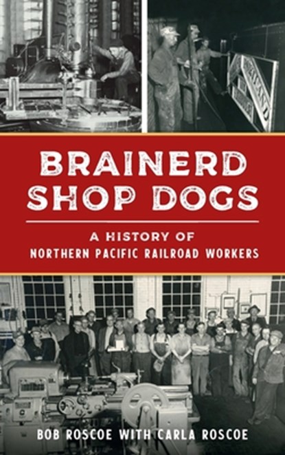 Brainerd Shop Dogs: A History of Northern Pacific Railroad Workers, Robert Roscoe - Gebonden - 9781540257581