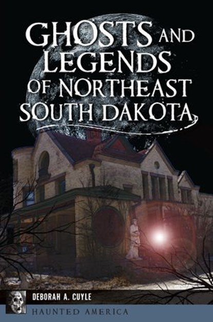 Ghosts and Legends of Northeast South Dakota, Deborah Cuyle - Ebook - 9781540263469