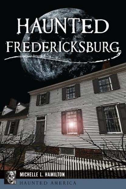 Haunted Fredericksburg, Michelle L. Hamilton - Ebook - 9781540264879