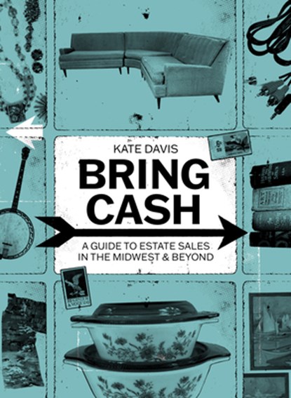 Bring Cash: A Guide to Estate Sales in the Midwest and Beyond, Kathryn Davis - Paperback - 9781540270177
