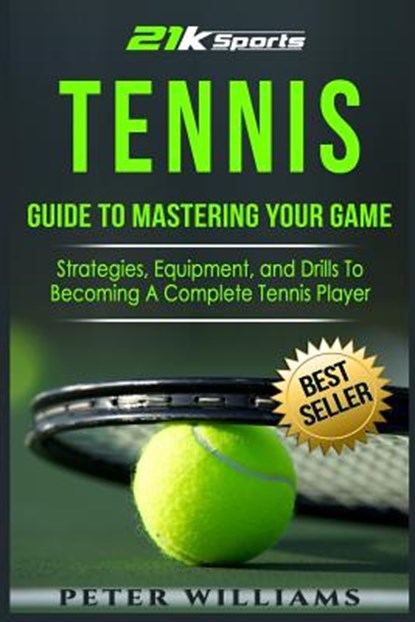 Tennis: Guide to Mastering Your Game- Strategies, Equipment, and Drills To Becoming a Complete Tennis Player, Peter Williams - Paperback - 9781540319401