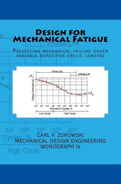 Design for Mechanical Fatigue: Predicting mechanical failure under variable repetitive cyclic loading, Carl F. Zorowski - Paperback - 9781540326058