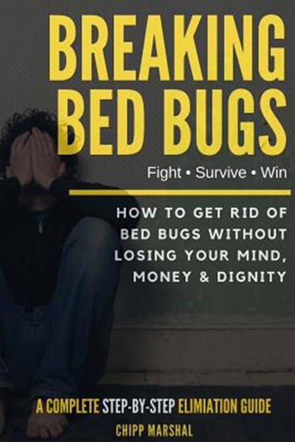 Breaking Bed Bugs: How to Get Rid of Bed Bugs without Losing Your Mind, Money & Dignity, Chipp Marshal - Paperback - 9781540334220