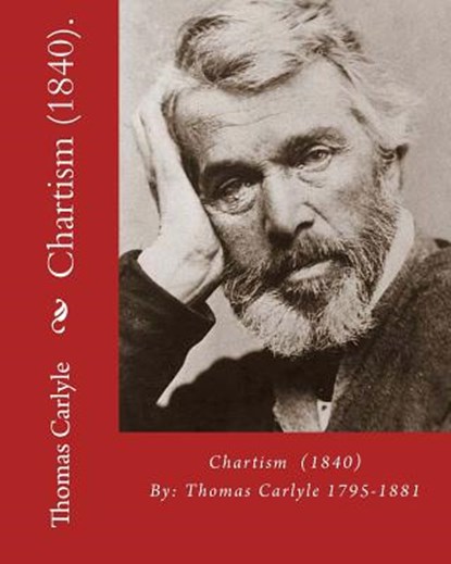 Chartism (1840). By: Thomas Carlyle 1795-1881: Thomas Carlyle (4 December 1795 - 5 February 1881) was a Scottish philosopher, satirical wri, Thomas Carlyle - Paperback - 9781540462978