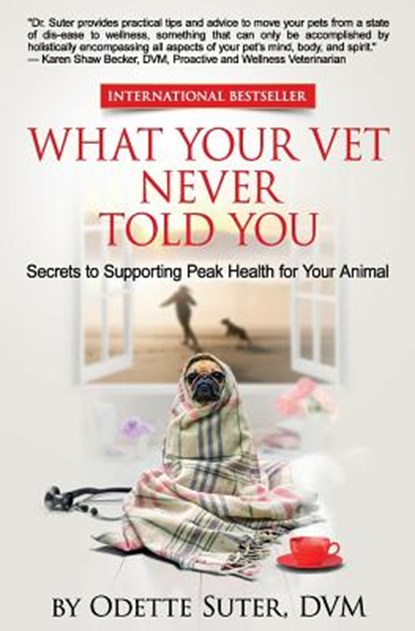 What Your Vet Never Told You: Secrets to Supporting Peak Health for Your Animal, Odette Suter DVM - Paperback - 9781540561459