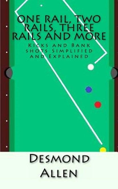 One Rail, Two Rails, Three Rails and More: Kicks and Bank shots Simplified and Explained, Desmond Allen - Paperback - 9781540566553