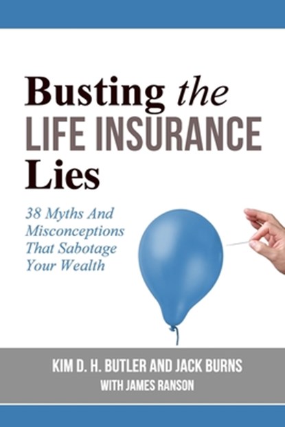 Busting the Life Insurance Lies: 38 Myths And Misconceptions That Sabotage Your Wealth, Jack Burns - Paperback - 9781540606976