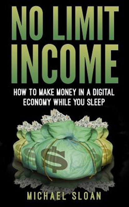 No Limit Income: How To Make Money In A Digital Economy While You Sleep, Michael Sloan - Paperback - 9781540704979