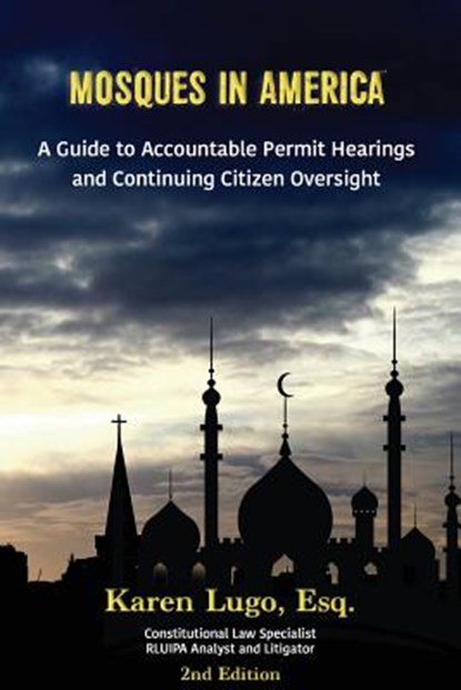 Mosques in America: A Guide to Accountable Permit Hearings and Continuing Citizen Oversight, Karen Lugo Esq - Paperback - 9781540729170