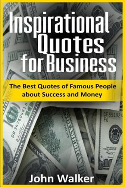Inspirational Quotes for Business: The Best Quotes of Famous People about Success and Money (famous quotes, motivational quotes, business, power, trad, John Walker - Paperback - 9781540831484