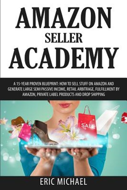 Amazon Seller Academy: A 15-Year Proven Blueprint: How to Sell Stuff on Amazon and Generate Large Semi Passive Income, Retail Arbitrage, Fulf, Eric Michael - Paperback - 9781540850997