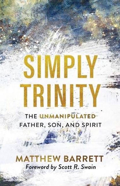 Simply Trinity – The Unmanipulated Father, Son, and Spirit, Matthew Barrett ; Scott Swain - Paperback - 9781540900074