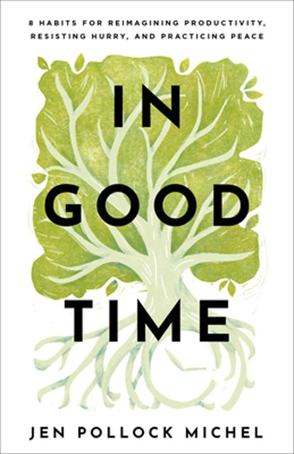In Good Time – 8 Habits for Reimagining Productivity, Resisting Hurry, and Practicing Peace, Jen Pollock Michel - Paperback - 9781540900548