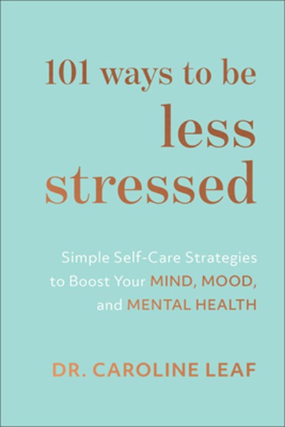101 Ways to Be Less Stressed – Simple Self–Care Strategies to Boost Your Mind, Mood, and Mental Health, Dr. Caroline Leaf - Gebonden - 9781540900937