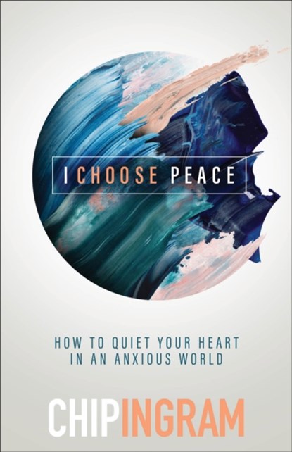 I Choose Peace – How to Quiet Your Heart in an Anxious World, Chip Ingram - Paperback - 9781540901286