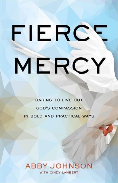 Fierce Mercy – Daring to Live Out God`s Compassion in Bold and Practical Ways, Abby Johnson ; Cindy Lambert - Paperback - 9781540901576