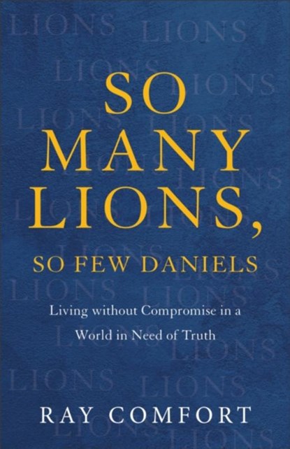 So Many Lions, So Few Daniels – Living without Compromise in a World in Need of Truth, Ray Comfort - Paperback - 9781540901781