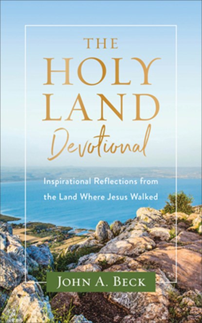 The Holy Land Devotional – Inspirational Reflections from the Land Where Jesus Walked, John A. Beck - Paperback - 9781540901811