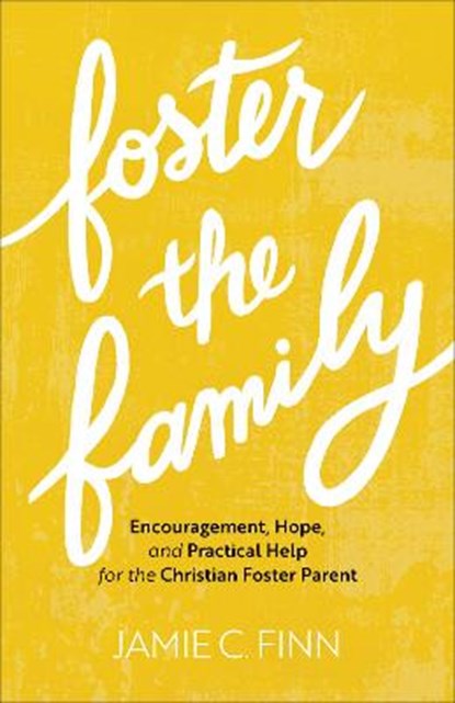 Foster the Family – Encouragement, Hope, and Practical Help for the Christian Foster Parent, Jamie C. Finn - Paperback - 9781540901866