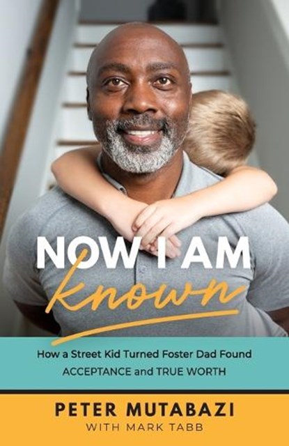 Now I Am Known – How a Street Kid Turned Foster Dad Found Acceptance and True Worth, Peter Mutabazi ; Mark Tabb - Paperback - 9781540901989