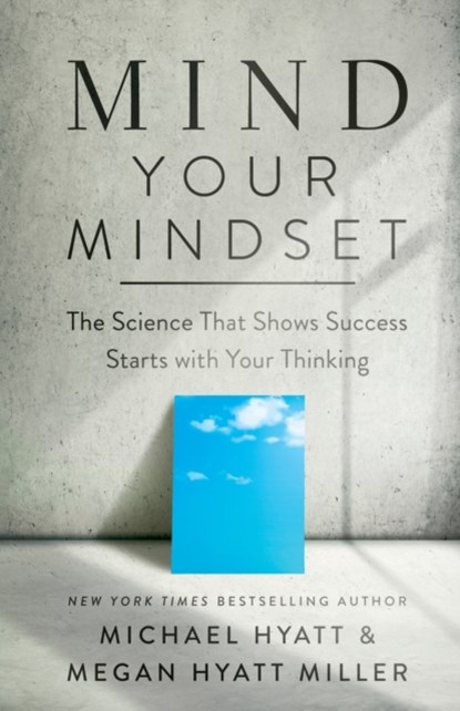 Mind Your Mindset – The Science That Shows Success Starts with Your Thinking, Michael Hyatt ; Megan Hyatt Miller - Paperback - 9781540902146