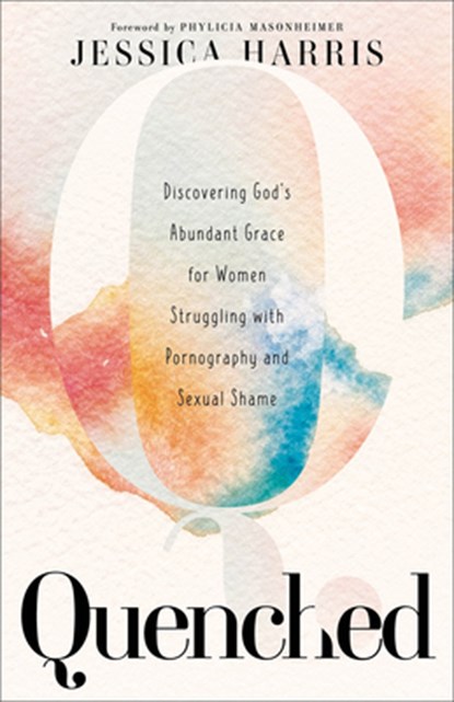 Quenched – Discovering God`s Abundant Grace for Women Struggling with Pornography and Sexual Shame, Jessica Harris ; Phylicia Masonheimer - Paperback - 9781540902269