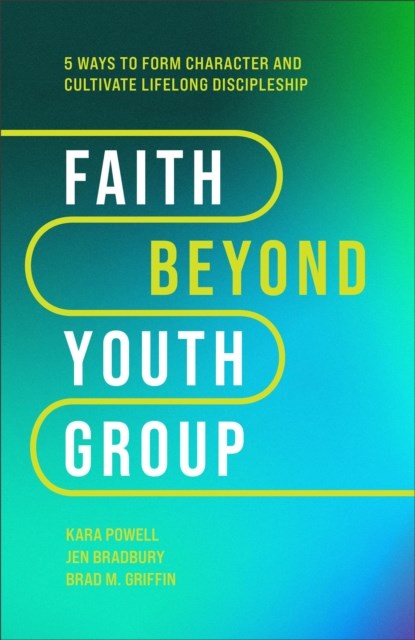 Faith Beyond Youth Group – Five Ways to Form Character and Cultivate Lifelong Discipleship, Kara Powell ; Jen Bradbury ; Brad M. Griffin - Gebonden - 9781540903518