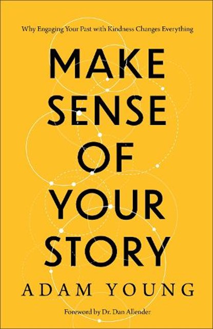 Make Sense of Your Story: Why Engaging Your Past with Kindness Changes Everything, Adam Young - Paperback - 9781540903754