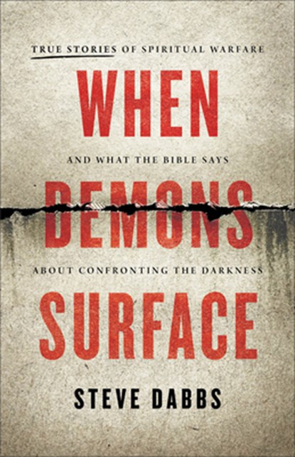 When Demons Surface: True Stories of Spiritual Warfare and What the Bible Says about Confronting the Darkness, Steve Dabbs - Paperback - 9781540904119