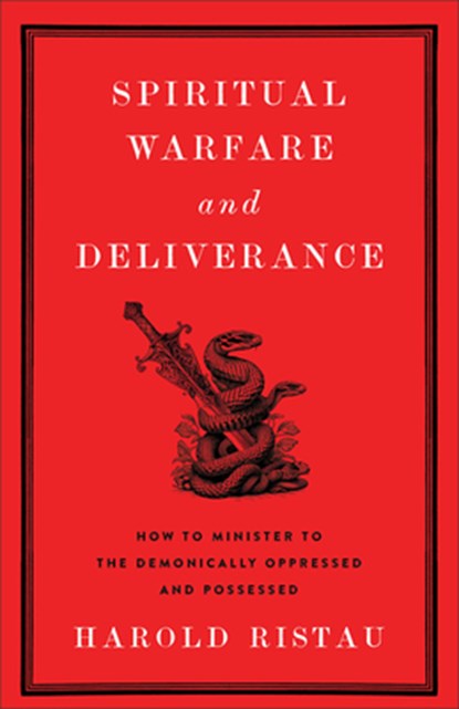 Spiritual Warfare and Deliverance: How to Minister to the Demonically Oppressed and Possessed, Harold Ristau - Paperback - 9781540904393