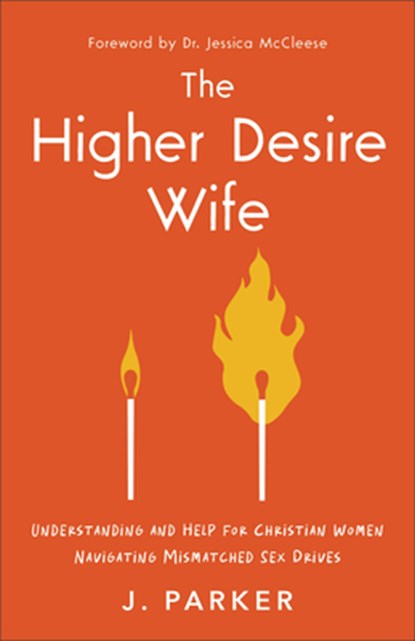 The Higher Desire Wife: Understanding and Help for Christian Women Navigating Mismatched Sex Drives, J. Parker - Paperback - 9781540904416