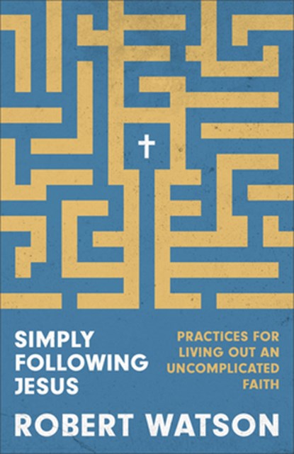Simply Following Jesus: Practices for Living Out an Uncomplicated Faith, Robert Watson - Paperback - 9781540904553