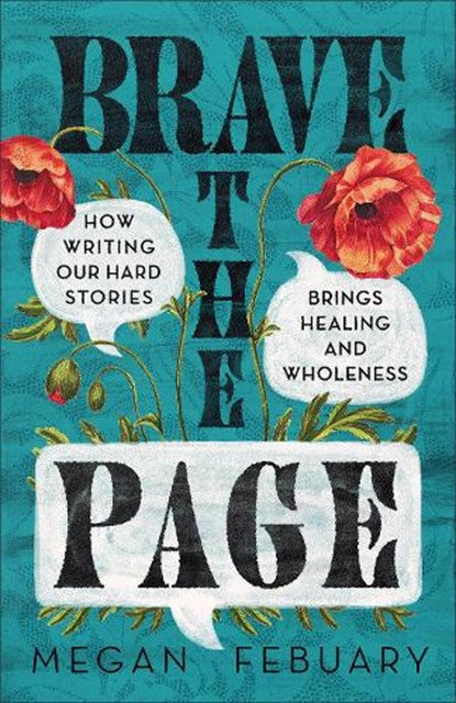 Brave the Page: How Writing Our Hard Stories Brings Healing and Wholeness, Megan Febuary - Paperback - 9781540904775