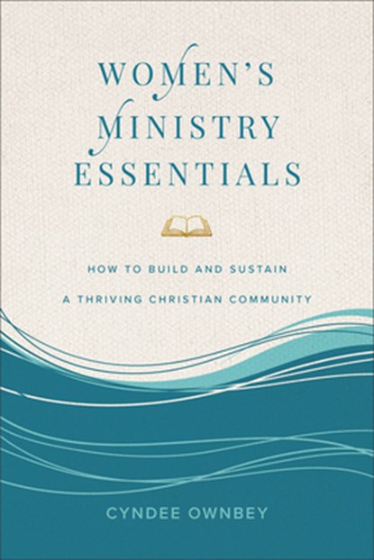 Women's Ministry Essentials: How to Build and Sustain a Thriving Christian Community, Cyndee Ownbey - Paperback - 9781540904911