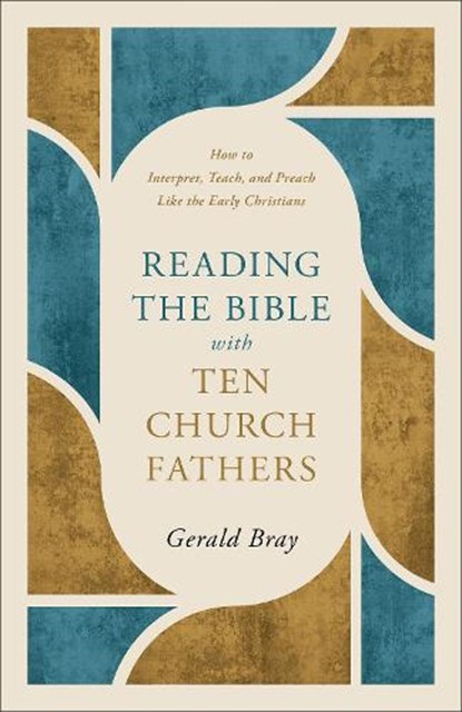 Reading the Bible with Ten Church Fathers: How to Interpret, Teach, and Preach Like the Early Christians, Gerald Bray - Paperback - 9781540905147